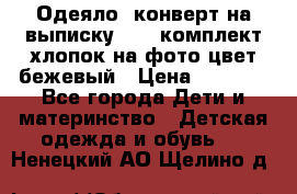 Одеяло- конверт на выписку      комплект хлопок на фото цвет бежевый › Цена ­ 2 000 - Все города Дети и материнство » Детская одежда и обувь   . Ненецкий АО,Щелино д.